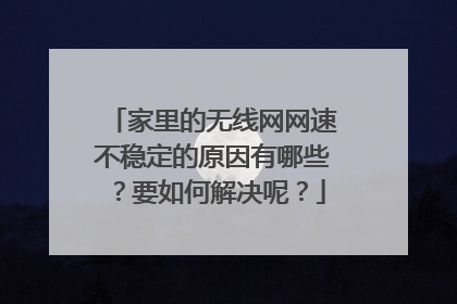 家里的无线网网速不稳定的原因有哪些?要如何解决呢?