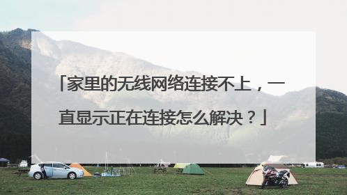 家里的无线网络连接不上,一直显示正在连接怎么解决?
