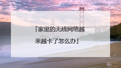 家里的无线网络越来越卡了怎么办