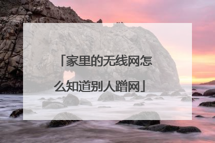 家里的无线网怎么知道别人蹭网