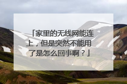 家里的无线网能连上，但是突然不能用了是怎么回事啊？
