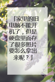 家里的旧电脑不能开机了，但是硬盘里面存了很多照片要怎么拿出来呢？