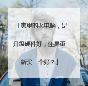 家里的老电脑，是升级硬件好，还是重新买一个好？