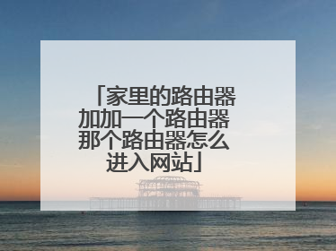 家里的路由器加加一个路由器那个路由器怎么进入网站