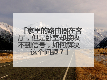家里的路由器在客厅,但是卧室却接收不到信号,如何解决这个问题?
