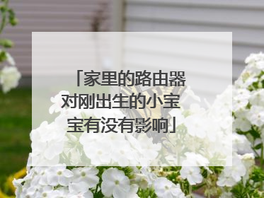 家里的路由器对刚出生的小宝宝有没有影响