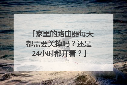 家里的路由器每天都需要关掉吗?还是24小时都开着?