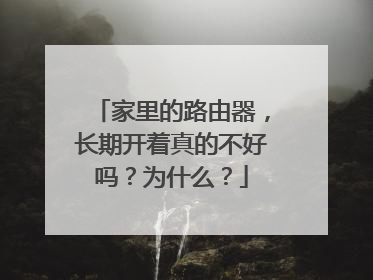 家里的路由器，长期开着真的不好吗？为什么？