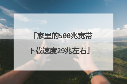家里的500兆宽带下载速度29兆左右