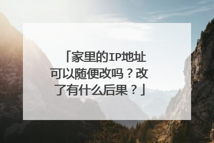 家里的IP地址可以随便改吗?改了有什么后果?