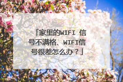 家里的WIFI 信号不满格、WIFI信号很差怎么办？
