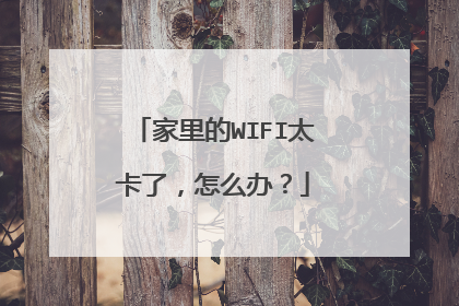 家里的WIFI太卡了,怎么办?