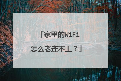 家里的WiFi怎么老连不上?