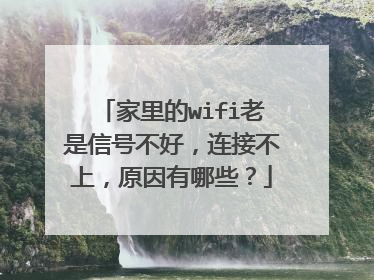 家里的wifi老是信号不好,连接不上,原因有哪些?