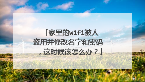 家里的wifi被人盗用并修改名字和密码,这时候该怎么办?