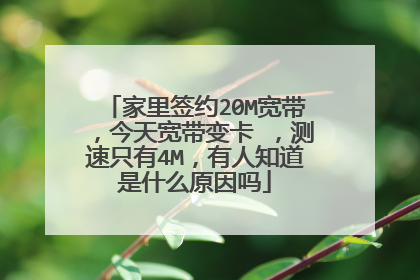家里签约20M宽带,今天宽带变卡 ,测速只有4M,有人知道是什么原因吗