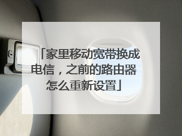 家里移动宽带换成电信，之前的路由器怎么重新设置