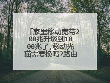 家里移动宽带200兆升级到1000兆了,移动光猫需要换吗?路由器需要换吗?