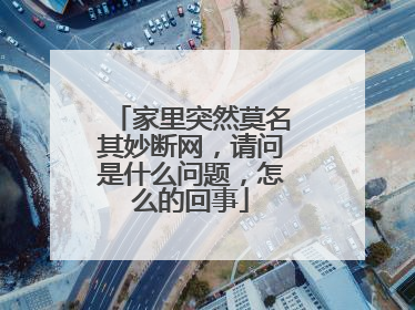 家里突然莫名其妙断网,请问是什么问题,怎么的回事