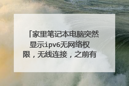 家里笔记本电脑突然显示ipv6无网络权限,无线连接,之前有权限的,求好人指教