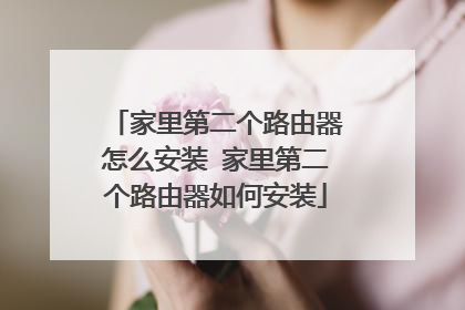 家里第二个路由器怎么安装 家里第二个路由器如何安装