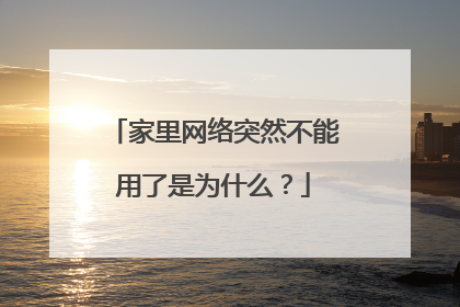 家里网络突然不能用了是为什么？