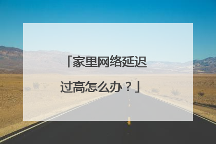 家里网络延迟过高怎么办?