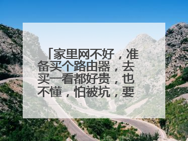 家里网不好，准备买个路由器，去买一看都好贵，也不懂，怕被坑，要怎么办才好呀？
