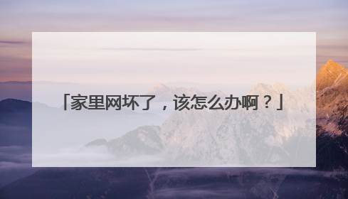 家里网坏了，该怎么办啊？