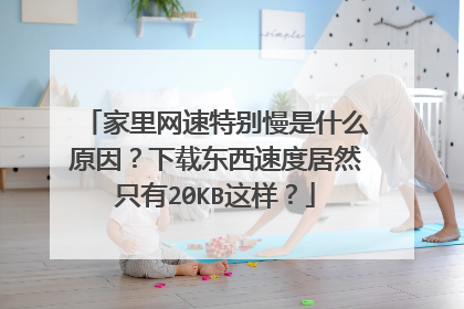 家里网速特别慢是什么原因?下载东西速度居然只有20KB这样?