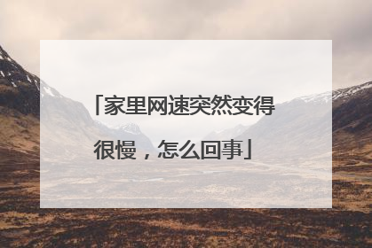 家里网速突然变得很慢,怎么回事