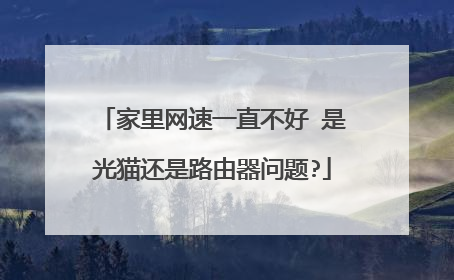 家里网速一直不好 是光猫还是路由器问题?