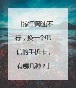 家里网速不行,换一个电信的手机卡,有哪几种?