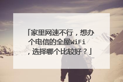 家里网速不行,想办个电信的全屋WiFi,选择哪个比较好?
