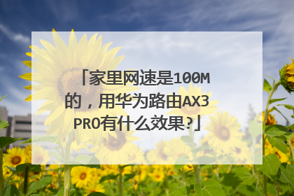 家里网速是100M的,用华为路由AX3PRO有什么效果?