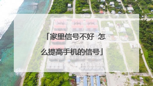 家里信号不好 怎么提高手机的信号