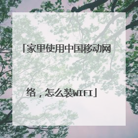 家里使用中国移动网络，怎么装WIFI