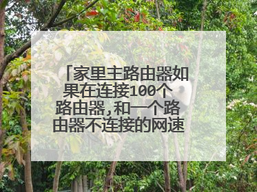 家里主路由器如果在连接100个路由器,和一个路由器不连接的网速差多少