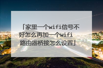 家里一个wifi信号不好怎么再加一个wifi 路由器桥接怎么设置