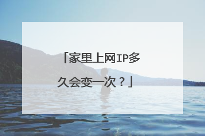 家里上网IP多久会变一次?