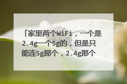 家里两个WiFi，一个是2.4g一个5g的，但是只能连5g那个，2.4g那个不能连 怎么回事？