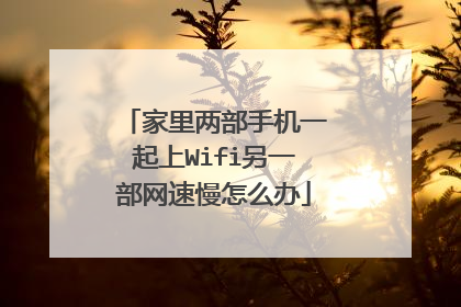 家里两部手机一起上Wifi另一部网速慢怎么办