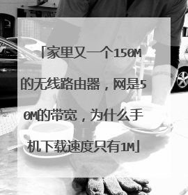 家里又一个150M的无线路由器,网是50M的带宽,为什么手机下载速度只有1M
