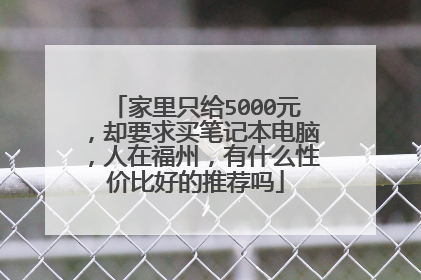 家里只给5000元,却要求买笔记本电脑,人在福州,有什么性价比好的推荐吗
