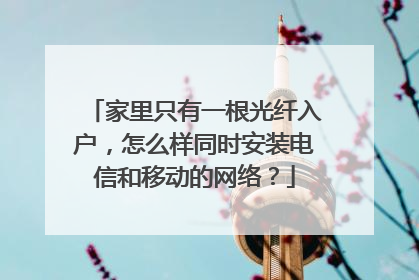 家里只有一根光纤入户,怎么样同时安装电信和移动的网络?