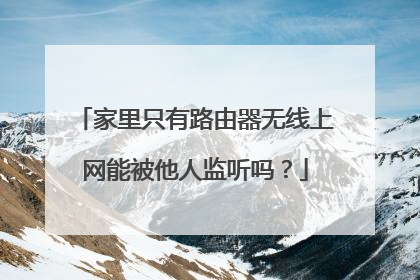 家里只有路由器无线上网能被他人监听吗？