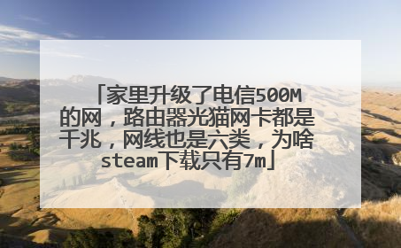 家里升级了电信500M的网,路由器光猫网卡都是千兆,网线也是六类,为啥steam下载只有7m
