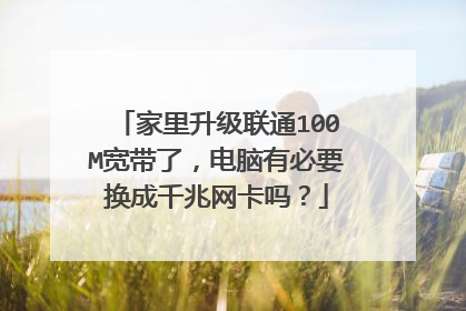 家里升级联通100M宽带了，电脑有必要换成千兆网卡吗？
