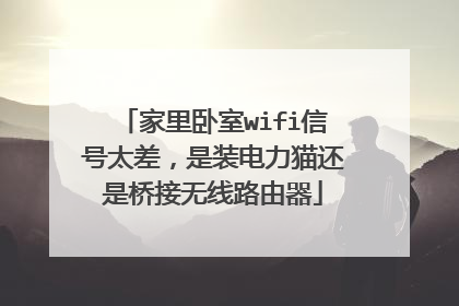 家里卧室wifi信号太差，是装电力猫还是桥接无线路由器