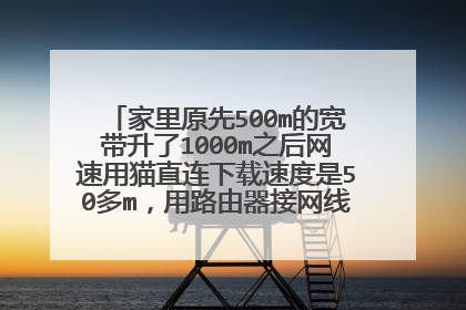 家里原先500m的宽带升了1000m之后网速用猫直连下载速度是50多m，用路由器接网线测速100m？